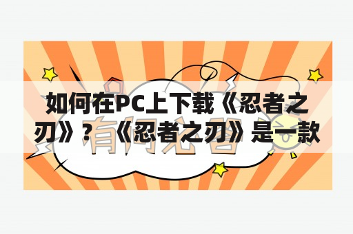 如何在PC上下载《忍者之刃》？ 《忍者之刃》是一款动作冒险游戏，玩家可以扮演忍者，使用各种武器和技能，完成任务和战斗。这款游戏可以在各个平台上玩，包括PC。那么，怎样在PC上下载《忍者之刃》呢？