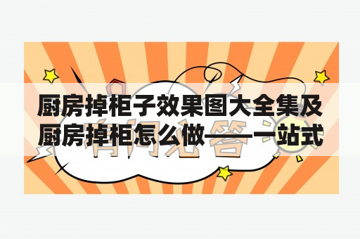 厨房掉柜子效果图大全集及厨房掉柜怎么做——一站式了解厨房掉柜