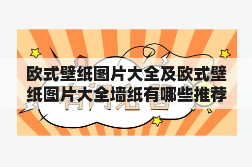 欧式壁纸图片大全及欧式壁纸图片大全墙纸有哪些推荐？