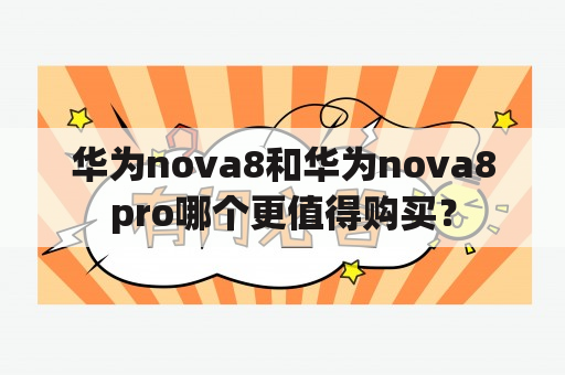 华为nova8和华为nova8pro哪个更值得购买？