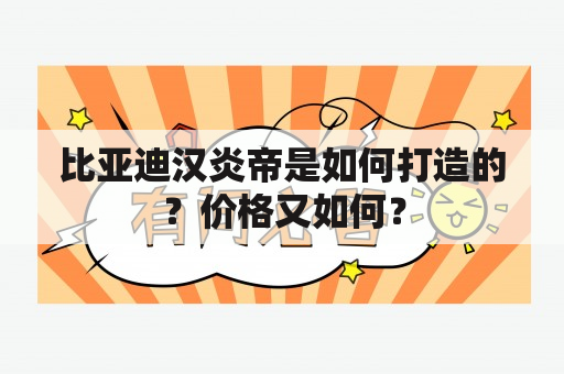 比亚迪汉炎帝是如何打造的？价格又如何？