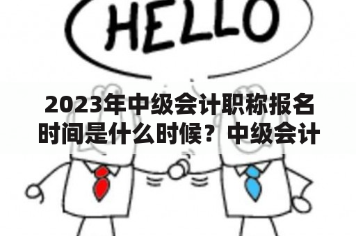 2023年中级会计职称报名时间是什么时候？中级会计职称报名需要注意哪些问题？