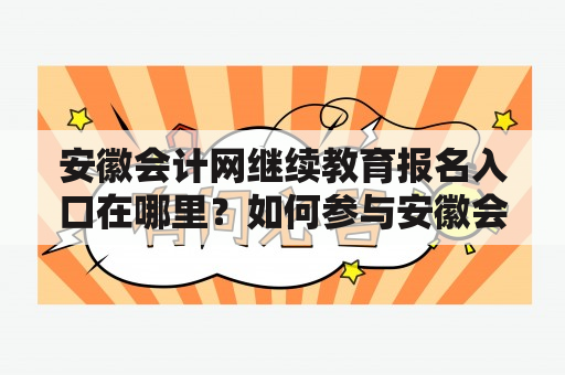 安徽会计网继续教育报名入口在哪里？如何参与安徽会计网继续教育？