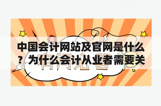 中国会计网站及官网是什么？为什么会计从业者需要关注？