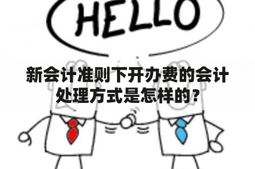 新会计准则下开办费的会计处理方式是怎样的？