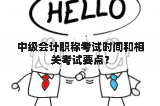 中级会计职称考试时间和相关考试要点？