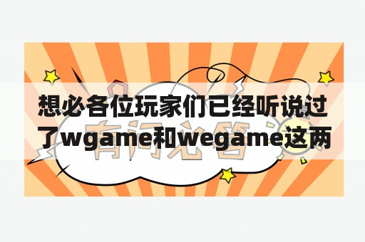 想必各位玩家们已经听说过了wgame和wegame这两个游戏平台，它们究竟有什么区别呢？先说说wgame