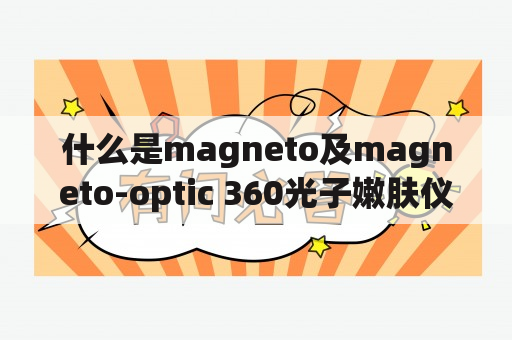 什么是magneto及magneto-optic 360光子嫩肤仪器？