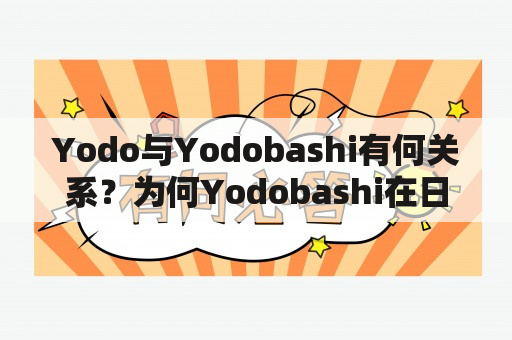 Yodo与Yodobashi有何关系？为何Yodobashi在日本具有如此高的知名度？Yodo