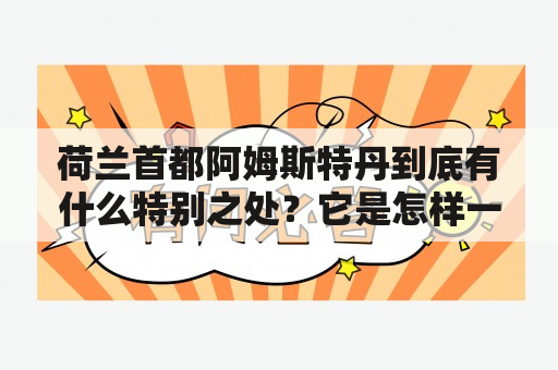 荷兰首都阿姆斯特丹到底有什么特别之处？它是怎样一个城市？