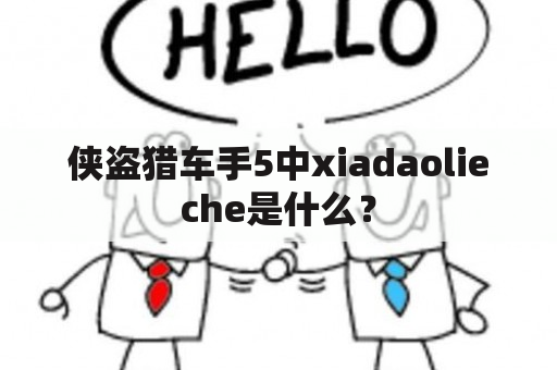 侠盗猎车手5中xiadaolieche是什么？