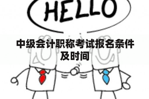 中级会计职称考试报名条件及时间