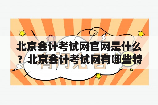 北京会计考试网官网是什么？北京会计考试网有哪些特点？