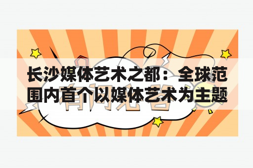 长沙媒体艺术之都：全球范围内首个以媒体艺术为主题的城市！