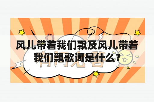 风儿带着我们飘及风儿带着我们飘歌词是什么？