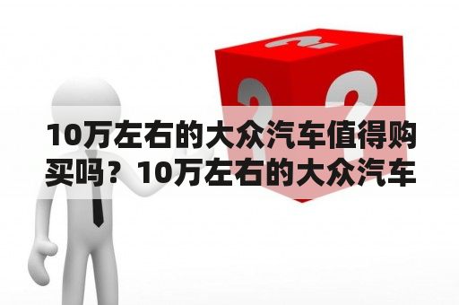 10万左右的大众汽车值得购买吗？10万左右的大众汽车报价及图片