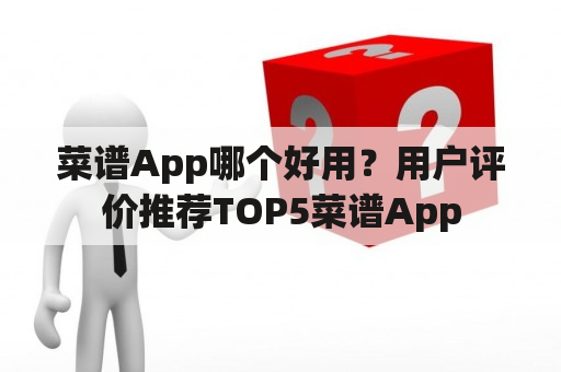 菜谱App哪个好用？用户评价推荐TOP5菜谱App