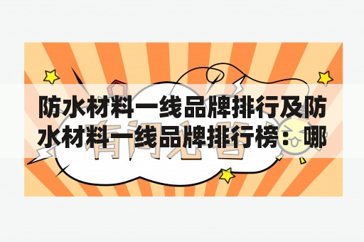 防水材料一线品牌排行及防水材料一线品牌排行榜：哪些品牌值得信赖？