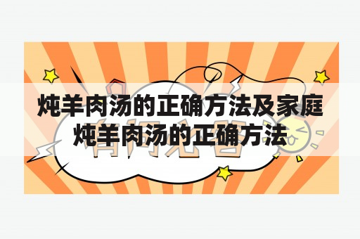 炖羊肉汤的正确方法及家庭炖羊肉汤的正确方法