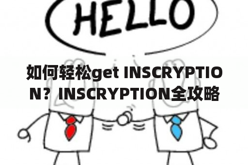 如何轻松get INSCRYPTION？INSCRYPTION全攻略教你如何玩转这款神秘游戏！