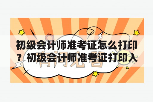 初级会计师准考证怎么打印？初级会计师准考证打印入口在哪？