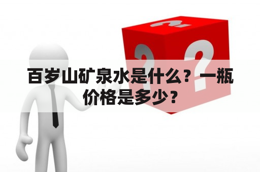 百岁山矿泉水是什么？一瓶价格是多少？