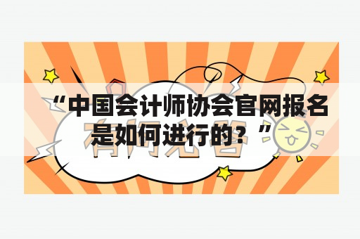 “中国会计师协会官网报名是如何进行的？”