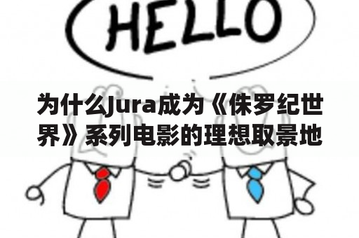 为什么Jura成为《侏罗纪世界》系列电影的理想取景地？