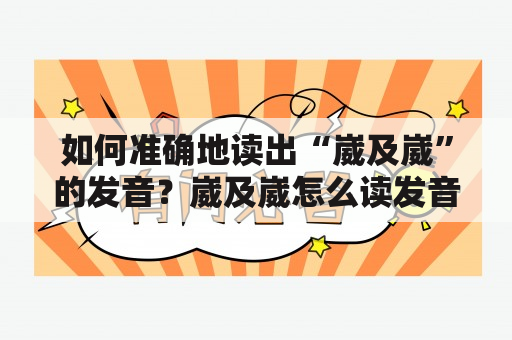 如何准确地读出“崴及崴”的发音？崴及崴怎么读发音注意事项正确的发音示范