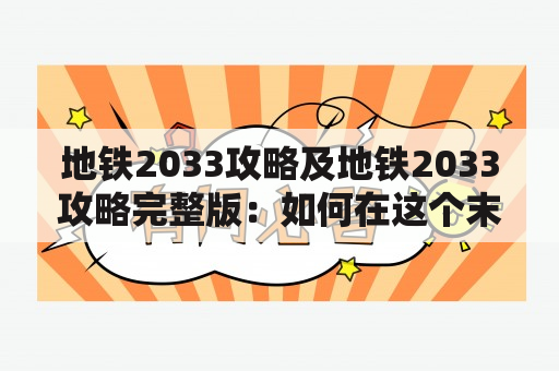 地铁2033攻略及地铁2033攻略完整版：如何在这个末日世界中生存？