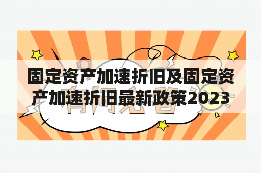 固定资产加速折旧及固定资产加速折旧最新政策2023：企业应该如何应对？