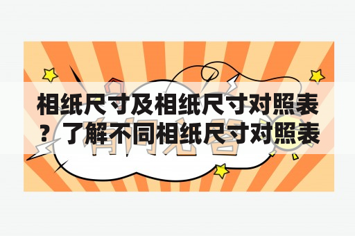 相纸尺寸及相纸尺寸对照表？了解不同相纸尺寸对照表，选择合适的尺寸以获得最佳打印效果。