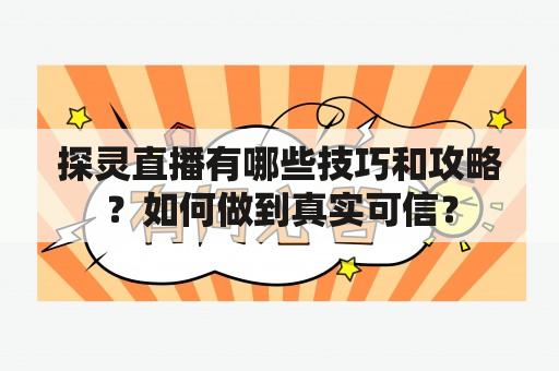 探灵直播有哪些技巧和攻略？如何做到真实可信？