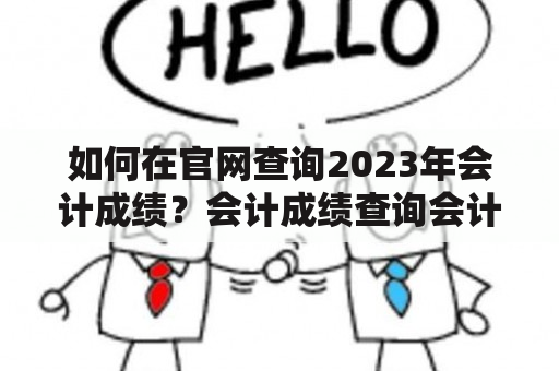 如何在官网查询2023年会计成绩？会计成绩查询会计成绩查询入口官网2023