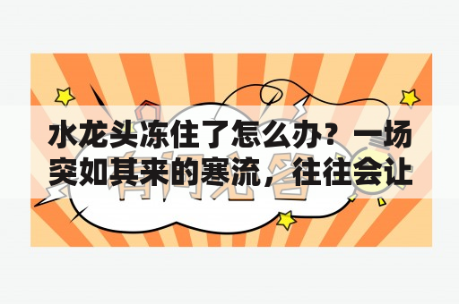 水龙头冻住了怎么办？一场突如其来的寒流，往往会让我们的生活受到影响，尤其是家中的水龙头，如果遇到冷空气过于强烈，就很有可能会冻住，那么该怎么办呢？