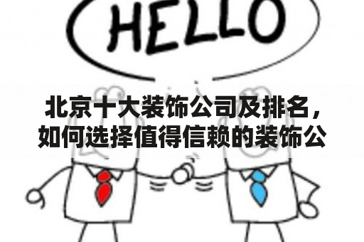 北京十大装饰公司及排名，如何选择值得信赖的装饰公司？