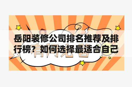 岳阳装修公司排名推荐及排行榜？如何选择最适合自己的岳阳装修公司？