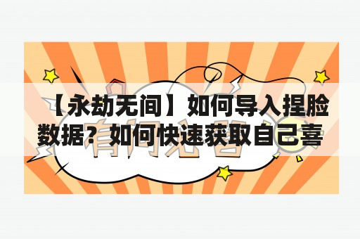 【永劫无间】如何导入捏脸数据？如何快速获取自己喜欢的角色外观？如何在游戏中实现个性化造型？本文将为你详细介绍永劫无间捏脸数据的导入方法，让你轻松实现捏出完美外观！