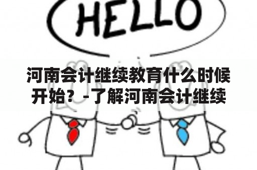 河南会计继续教育什么时候开始？-了解河南会计继续教育的开课时间和相关信息