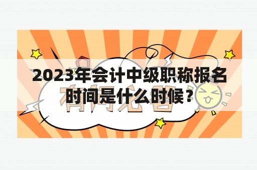 2023年会计中级职称报名时间是什么时候？