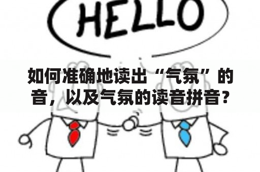 如何准确地读出“气氛”的音，以及气氛的读音拼音？