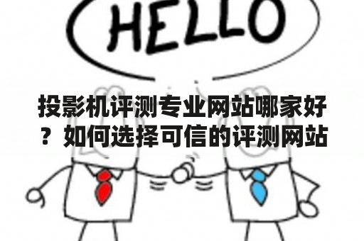 投影机评测专业网站哪家好？如何选择可信的评测网站？