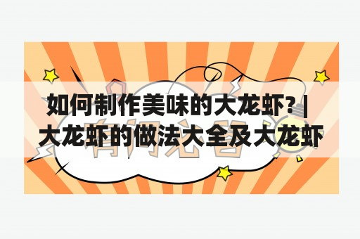 如何制作美味的大龙虾? | 大龙虾的做法大全及大龙虾的做法大全家常