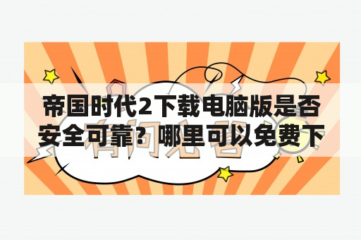 帝国时代2下载电脑版是否安全可靠？哪里可以免费下载？