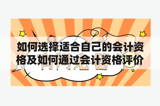 如何选择适合自己的会计资格及如何通过会计资格评价网获取更详细的信息？