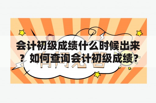 会计初级成绩什么时候出来？如何查询会计初级成绩？