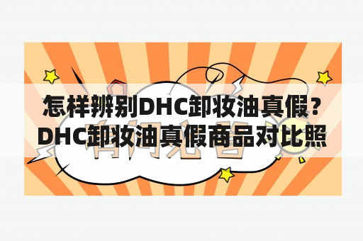 怎样辨别DHC卸妆油真假？DHC卸妆油真假商品对比照片来告诉你