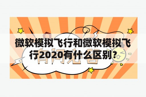 微软模拟飞行和微软模拟飞行2020有什么区别？