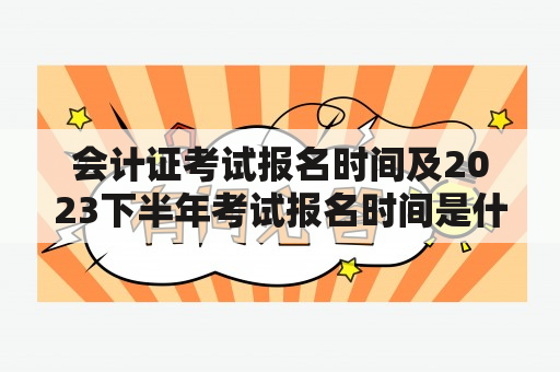 会计证考试报名时间及2023下半年考试报名时间是什么时候？