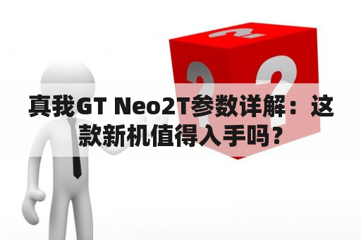 真我GT Neo2T参数详解：这款新机值得入手吗？